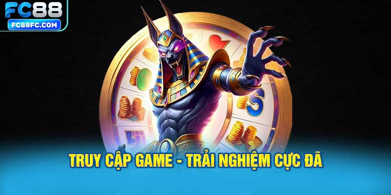 Truy cập game - Trải nghiệm cực đã
