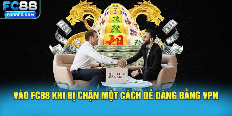 Vào FC88 khi bị chặn một cách dễ dàng bằng VPN
